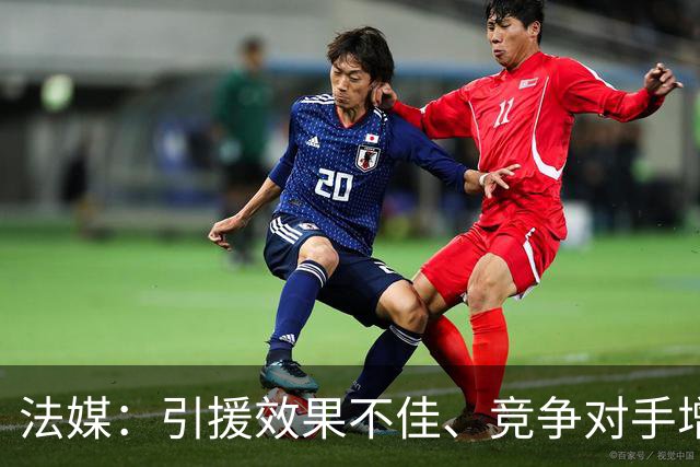 法媒：引援效果不佳、竞争对手增多，皇萨不再青睐法国转会市场