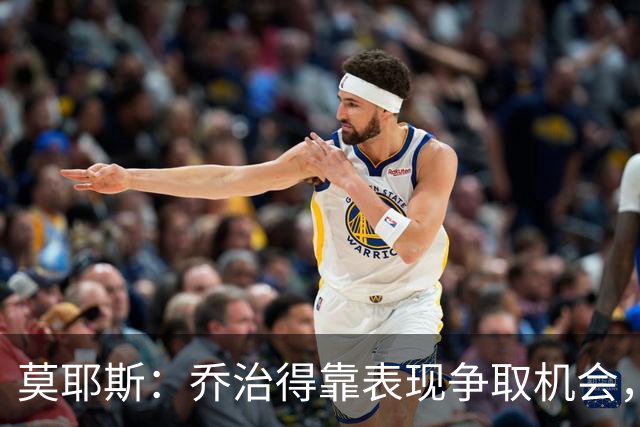 莫耶斯：乔治得靠表现争取机会，我们希望他做得更多
